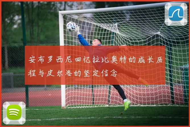 安布罗西尼回忆拉比奥特的成长历程与皮尔洛的坚定信念