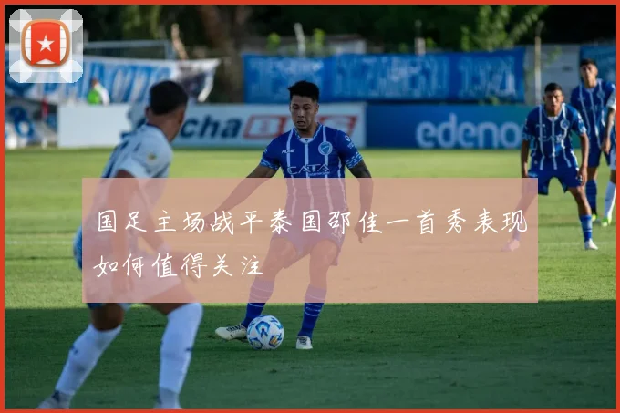 国足主场战平泰国邵佳一首秀表现如何值得关注