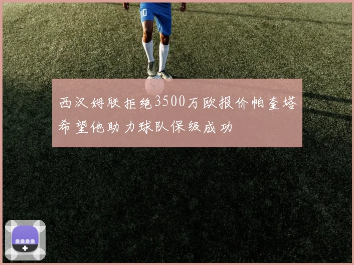 西汉姆联拒绝3500万欧报价帕奎塔希望他助力球队保级成功
