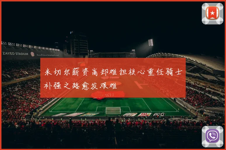米切尔薪资高却难担核心重任骑士补强之路愈发艰难