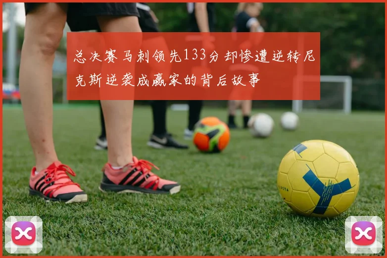 总决赛马刺领先133分却惨遭逆转尼克斯逆袭成赢家的背后故事