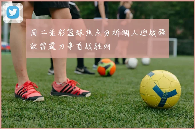 周二竞彩篮球焦点分析湖人迎战强敌雷霆力争首战胜利