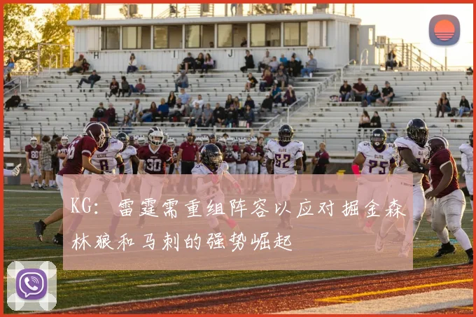 KG：雷霆需重组阵容以应对掘金森林狼和马刺的强势崛起