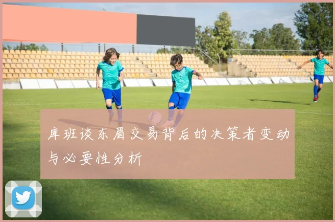 库班谈东眉交易背后的决策者变动与必要性分析