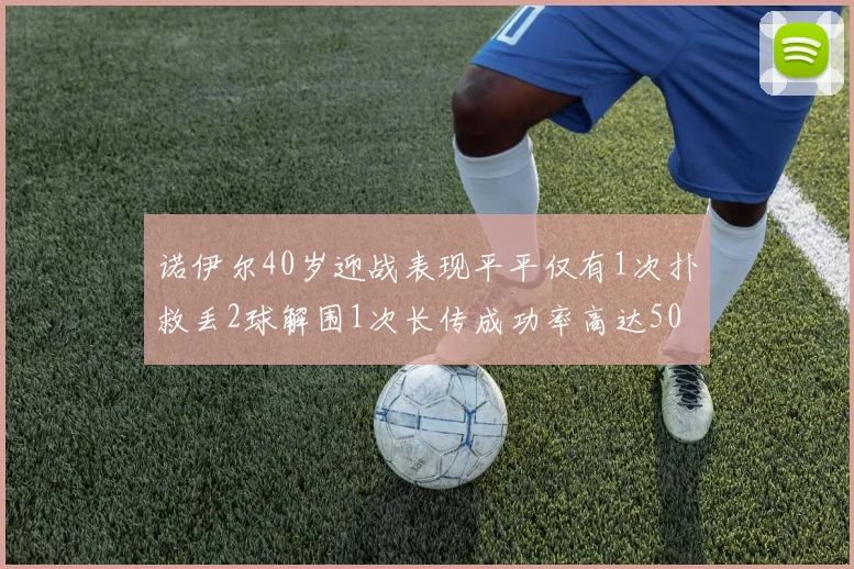 诺伊尔40岁迎战表现平平仅有1次扑救丢2球解围1次长传成功率高达50