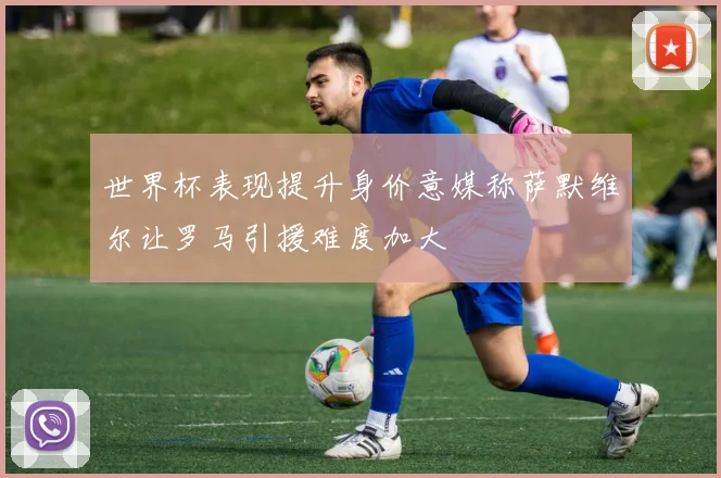 世界杯表现提升身价意媒称萨默维尔让罗马引援难度加大