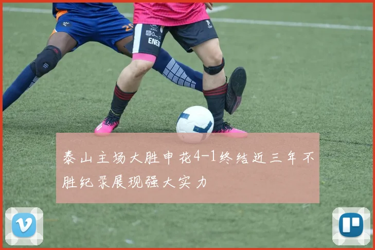 泰山主场大胜申花4-1终结近三年不胜纪录展现强大实力
