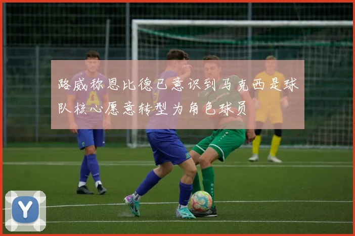 路威称恩比德已意识到马克西是球队核心愿意转型为角色球员