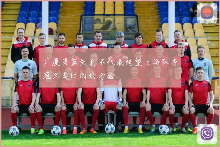 广厦男篮失利不代表绝望上海队夺冠只是时间的考验