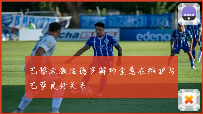 巴黎未激活德罗解约金意在维护与巴萨良好关系